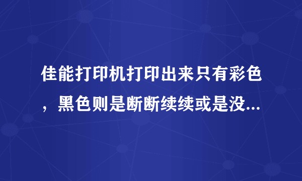 佳能打印机打印出来只有彩色，黑色则是断断续续或是没有。请问是怎么回事？