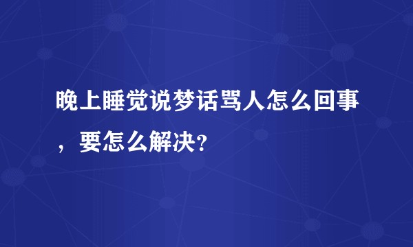 晚上睡觉说梦话骂人怎么回事，要怎么解决？