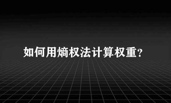 如何用熵权法计算权重？