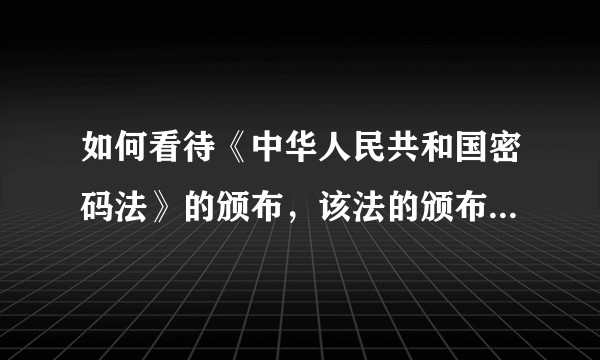 如何看待《中华人民共和国密码法》的颁布，该法的颁布会对当前学术界和工业界产生什么样的影响？