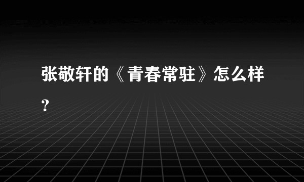 张敬轩的《青春常驻》怎么样？