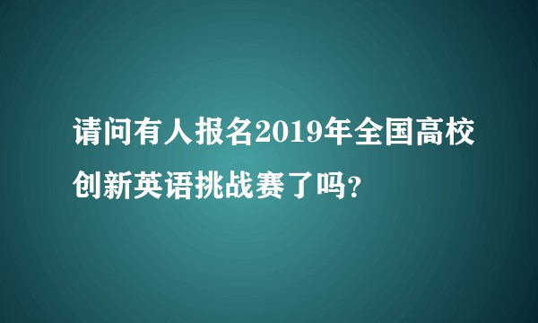 请问有人报名2019年全国高校创新英语挑战赛了吗？