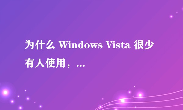 为什么 Windows Vista 很少有人使用，事实上成为了一款失败的操作系统？