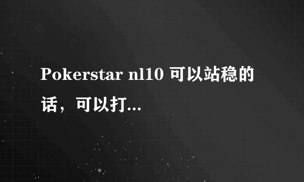 Pokerstar nl10 可以站稳的话，可以打赢美国live cash game 1$/2$吗？