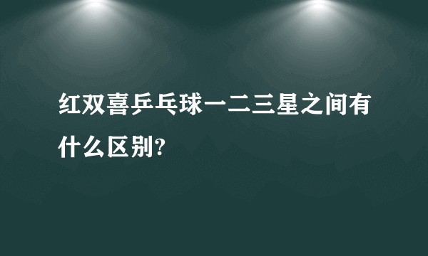 红双喜乒乓球一二三星之间有什么区别?