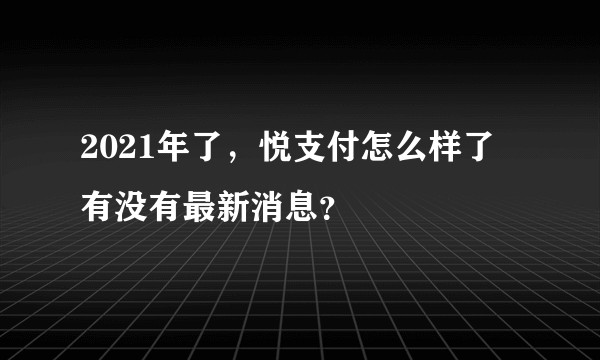 2021年了,悦支付怎么样了 有没有最新消息?