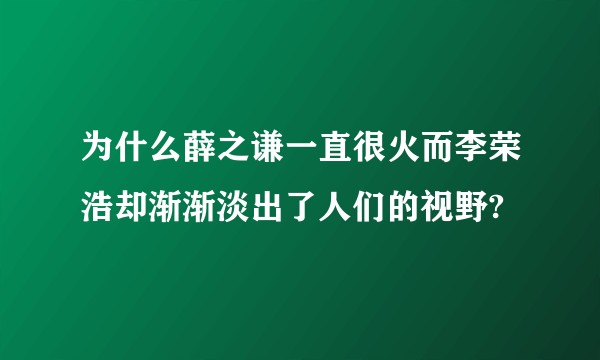 为什么薛之谦一直很火而李荣浩却渐渐淡出了人们的视野?