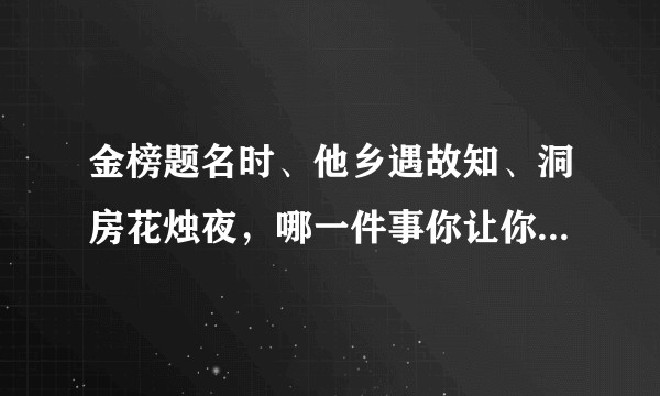 金榜题名时、他乡遇故知、洞房花烛夜，哪一件事你让你最开心？