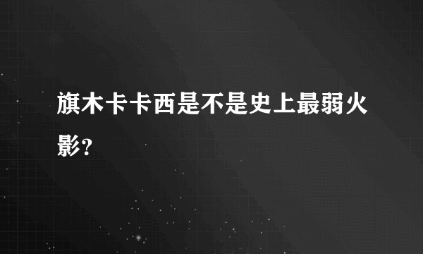 旗木卡卡西是不是史上最弱火影？