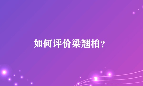 如何评价梁翘柏？