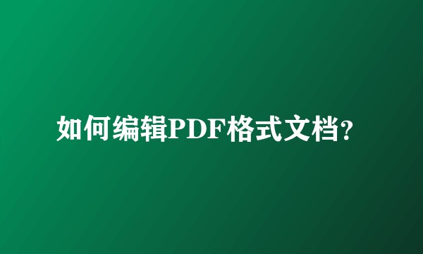 如何编辑PDF格式文档？