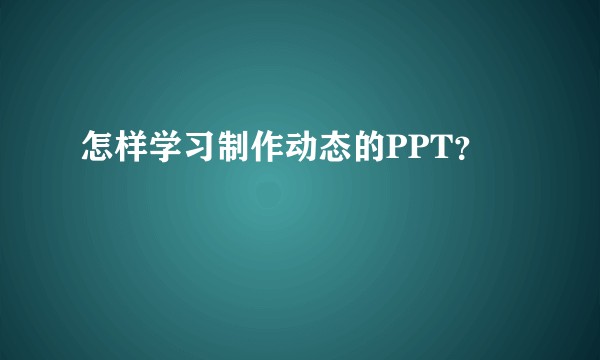 怎样学习制作动态的PPT？