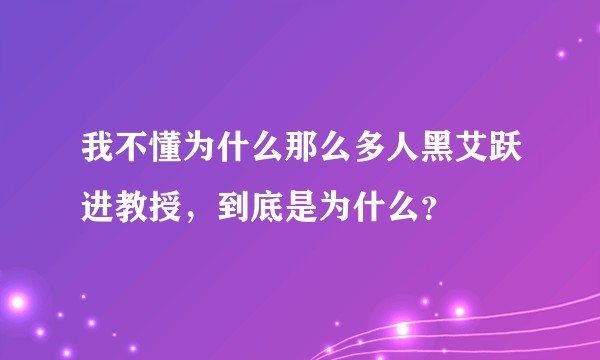 我不懂为什么那么多人黑艾跃进教授，到底是为什么？