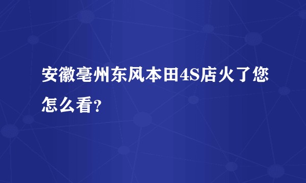 安徽亳州东风本田4S店火了您怎么看？