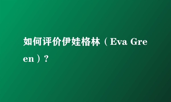 如何评价伊娃格林（Eva Green）?