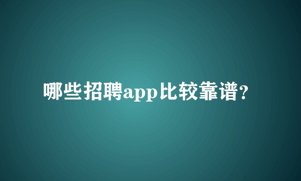 哪些招聘app比较靠谱？