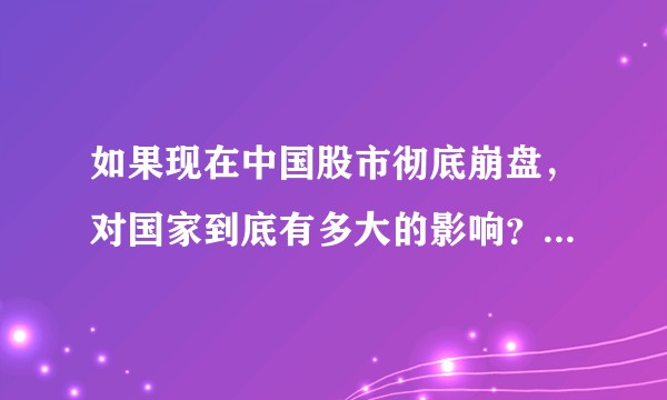 如果现在中国股市彻底崩盘，对国家到底有多大的影响？为什么国家最近总调控？并且没起到任何作用？