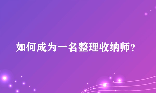 如何成为一名整理收纳师？