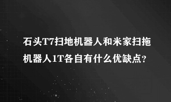 石头T7扫地机器人和米家扫拖机器人1T各自有什么优缺点？
