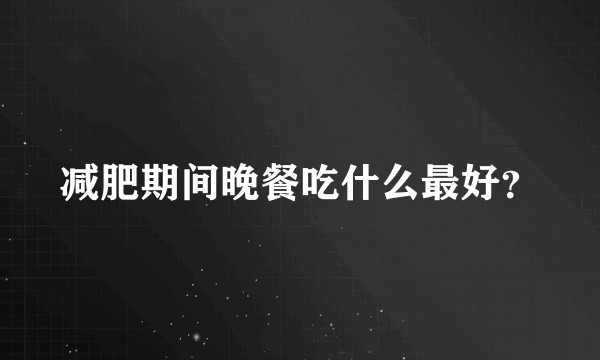 减肥期间晚餐吃什么最好？