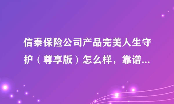 信泰保险公司产品完美人生守护（尊享版）怎么样，靠谱吗，有什么陷阱？