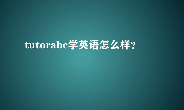 tutorabc学英语怎么样？