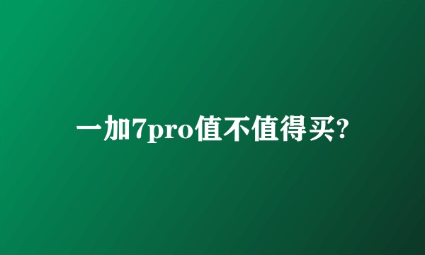 一加7pro值不值得买?