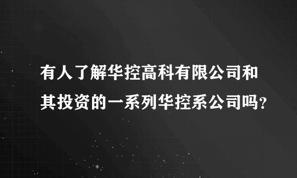 有人了解华控高科有限公司和其投资的一系列华控系公司吗？