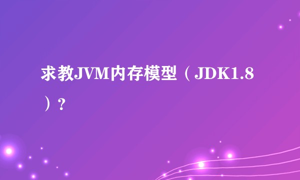 求教JVM内存模型（JDK1.8）？