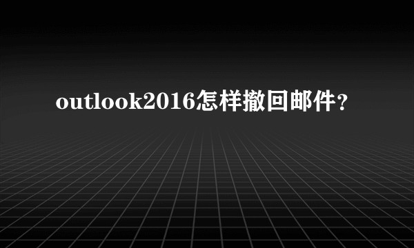 outlook2016怎样撤回邮件？