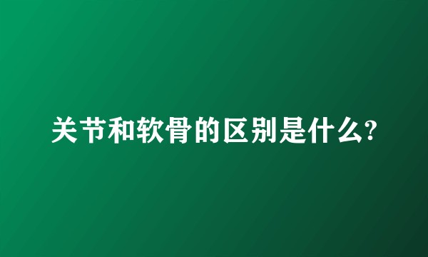 关节和软骨的区别是什么?