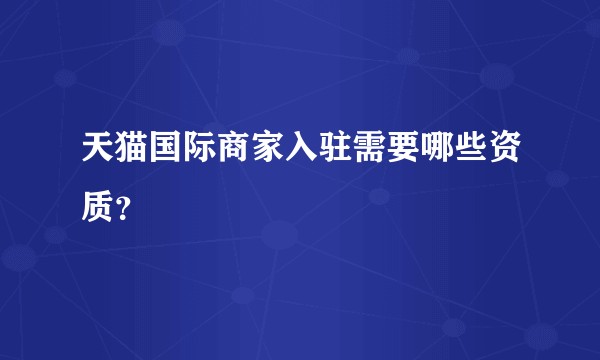天猫国际商家入驻需要哪些资质？