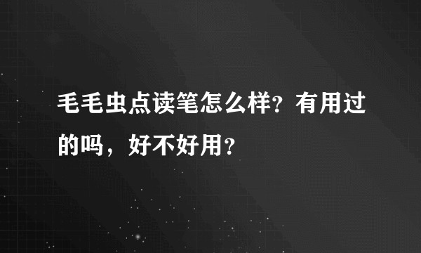 毛毛虫点读笔怎么样？有用过的吗，好不好用？
