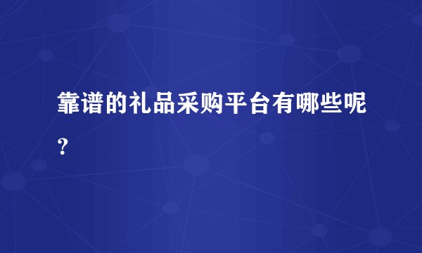 靠谱的礼品采购平台有哪些呢？