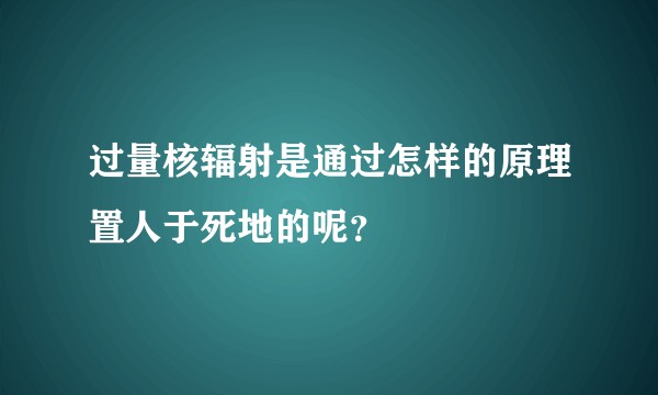 过量核辐射是通过怎样的原理置人于死地的呢？