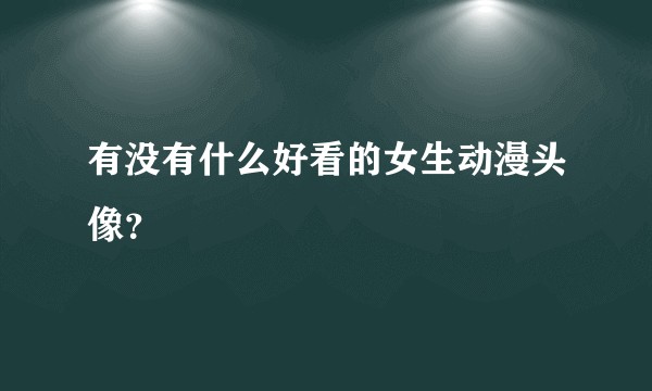 有没有什么好看的女生动漫头像？