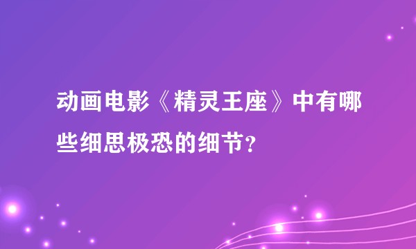 动画电影《精灵王座》中有哪些细思极恐的细节？