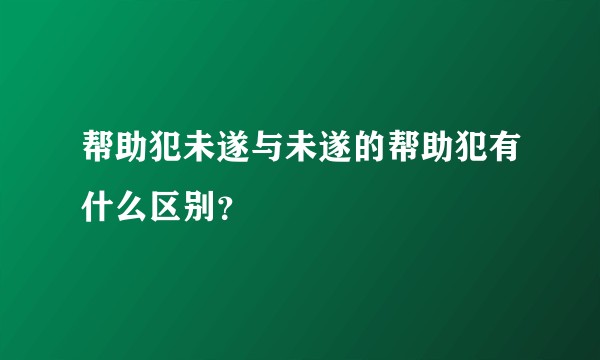 帮助犯未遂与未遂的帮助犯有什么区别？