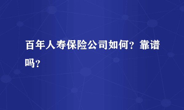 百年人寿保险公司如何？靠谱吗？