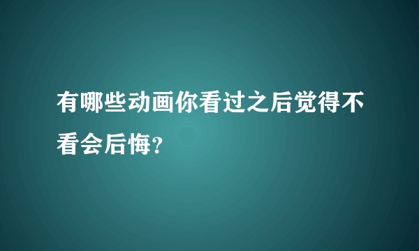 有哪些动画你看过之后觉得不看会后悔?