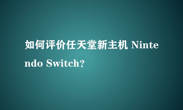 如何评价任天堂新主机 Nintendo Switch？