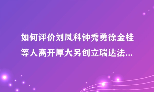 如何评价刘凤科钟秀勇徐金桂等人离开厚大另创立瑞达法考？新成立的公司前景如何？