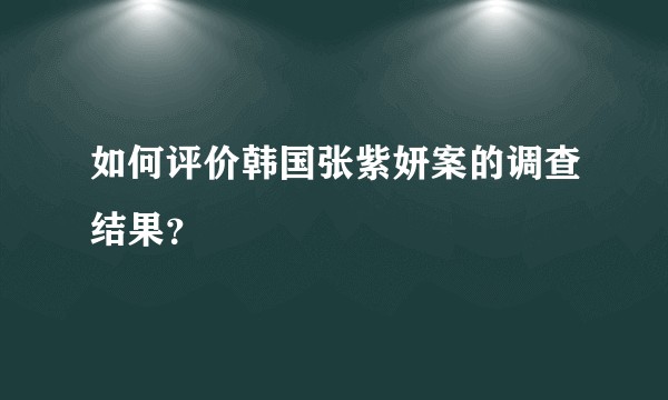 如何评价韩国张紫妍案的调查结果?
