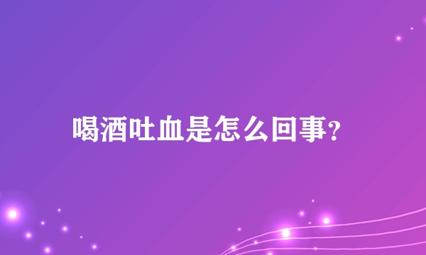 喝酒吐血是怎么回事？