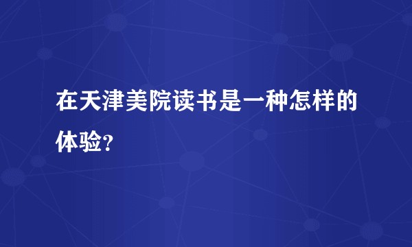 在天津美院读书是一种怎样的体验？
