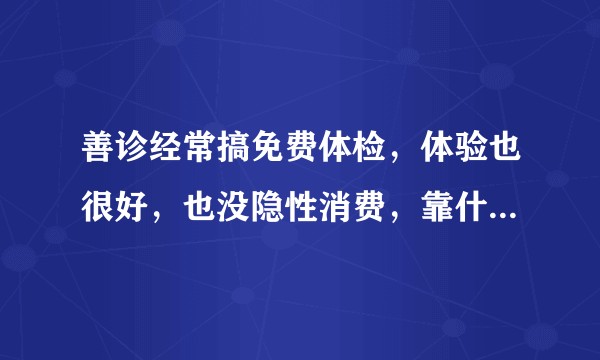 善诊经常搞免费体检，体验也很好，也没隐性消费，靠什么赚钱？