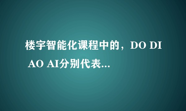楼宇智能化课程中的，DO DI AO AI分别代表什么，有什么区别？
