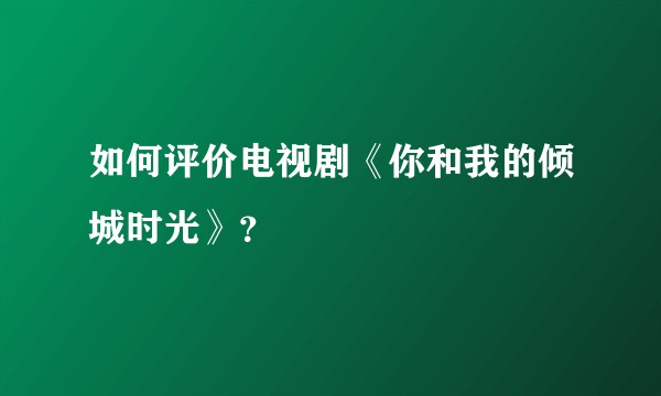 如何评价电视剧《你和我的倾城时光》？