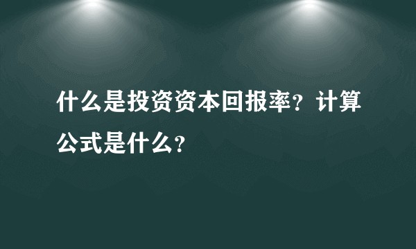 什么是投资资本回报率？计算公式是什么？