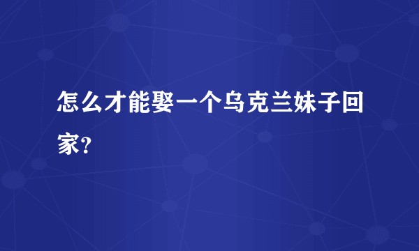 怎么才能娶一个乌克兰妹子回家？